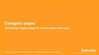 © Copyright 2019 Builtvisible. All rights reserved. Private and Confidential
Category pages
Optimising category pages for search engines and users
Maria Camanes | Technical SEO Consultant | maria@builtvisible.com | @mariacamanes
 