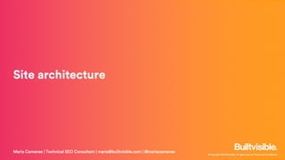 © Copyright 2019 Builtvisible. All rights reserved. Private and Confidential
Site architecture
Maria Camanes | Technical SEO Consultant | maria@builtvisible.com | @mariacamanes
 