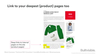 © Copyright 2019 Builtvisible. All rights reserved. Private and Confidential
Link to your deepest (product) pages too
Deep links to internal
pages on the site
(product pages)
Maria Camanes | Technical SEO Consultant | maria@builtvisible.com | @mariacamanes
 
