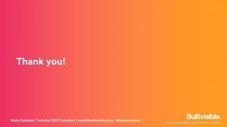 © Copyright 2019 Builtvisible. All rights reserved. Private and Confidential
Thank you!
Maria Camanes | Technical SEO Consultant | maria@builtvisible.com | @mariacamanes
 