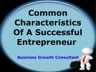 Common
Characteristics
Of A Successful
 Entrepreneur
Business Growth Consultant
 