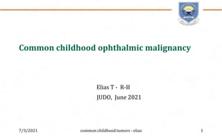 Common childhood ophthalmic malignancy
Elias T - R-II
JUDO, June 2021
7/3/2021 1
common childhood tumors - elias
 