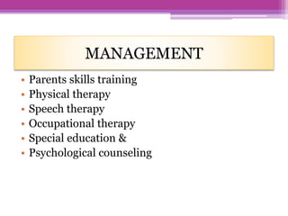 MANAGEMENT
• Parents skills training
• Physical therapy
• Speech therapy
• Occupational therapy
• Special education &
• Psychological counseling
 