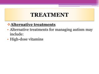 TREATMENT
Alternative treatments
• Alternative treatments for managing autism may
include:
• High-dose vitamins
 