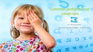 Common pediatric eye
conditions
Dr. Mona Hussein
Specialist ophthalmologist- Al Bahia clinic
 