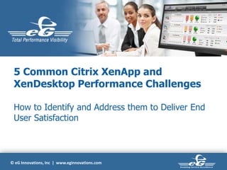 6/3/20
15
Oracle Confidential –
Internal/Restricted/Highly Restricted
1
© eG Innovations, Inc | www.eginnovations.com
5 Common Citrix XenApp and
XenDesktop Performance Challenges
How to Identify and Address them to Deliver End
User Satisfaction
 