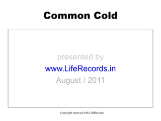 presented by www.LifeRecords.in August / 2011 Common Cold Copyright reserved with LifeRecords 