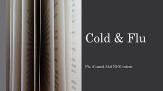 Cold & Flu
Ph. Ahmed Abd El-Moniem
 
