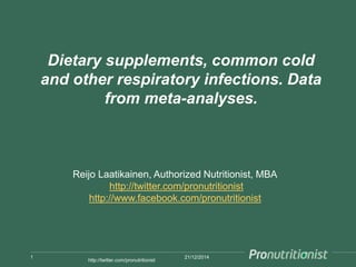Dietary supplements, common cold
and other respiratory infections. Data
from meta-analyses.
21/12/20141
http://twitter.com/pronutritionist
Reijo Laatikainen, Authorized Nutritionist, MBA
http://twitter.com/pronutritionist
http://www.facebook.com/pronutritionist
 
