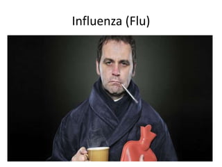 Influenza (Flu)
• A highly contagious viral infection affecting
the respiratory system.
• Signs & Symptoms: Sudden High Fever lasting
3-5 days, headache, muscle ache, joint pains,
dry cough, chills, fatigue, nasal congestion.
• Treatment: Bed rest, take plenty fluids,
antiviral medications are prescribed for sever
cases.
 