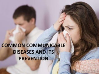 COMMON COMMUNICABLE
DISEASES AND ITS
PREVENTION
 