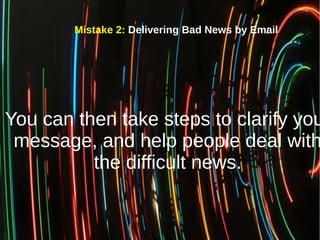 Mistake 2: Delivering Bad News by Email
You can then take steps to clarify you
message, and help people deal with
the diff...