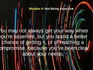 Mistake 4: Not Being Assertive
You may not always get your way when
you're assertive, but you stand a better
chance of get...
