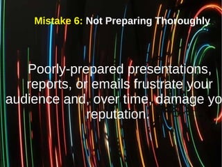 Mistake 6: Not Preparing Thoroughly
Poorly-prepared presentations,
reports, or emails frustrate your
audience and, over ti...