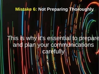 Mistake 6: Not Preparing Thoroughly
This is why it's essential to prepare
and plan your communications
carefully
 