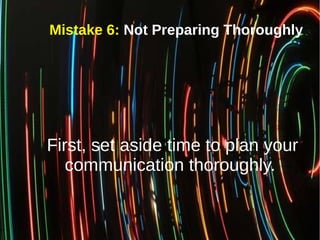 Mistake 6: Not Preparing Thoroughly
First, set aside time to plan your
communication thoroughly.
 