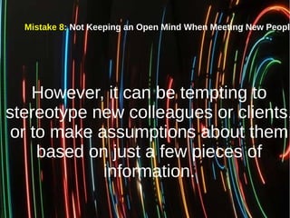 Mistake 8: Not Keeping an Open Mind When Meeting New People
However, it can be tempting to
stereotype new colleagues or cl...