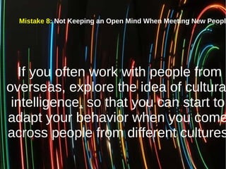 Mistake 8: Not Keeping an Open Mind When Meeting New People
If you often work with people from
overseas, explore the idea ...