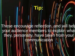 These encourage reflection, and will help
your audience members to explain what
they, personally, have taken from your
com...