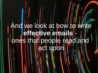 And we look at how to write
effective emails -
ones that people read and
act upon
 