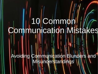 10 Common
Communication Mistakes
Avoiding Communication Blunders and
Misunderstandings
 