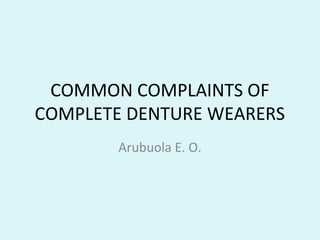 COMMON COMPLAINTS OF
COMPLETE DENTURE WEARERS
Arubuola E. O.
 