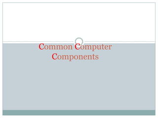 Common Computer
  Components
 