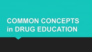 COMMON CONCEPTS
in DRUG EDUCATION
 