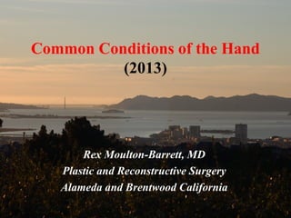 Common Conditions of the Hand
(2013)
Rex Moulton-Barrett, MD
Plastic and Reconstructive Surgery
Alameda and Brentwood California
 