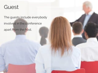 Guest
The guests include everybody
involved in the conference
apart from the host.
 