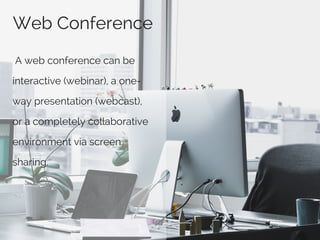 Web Conference
 A web conference can be
interactive (webinar), a one-
way presentation (webcast),
or a completely collaborative
environment via screen
sharing.
 