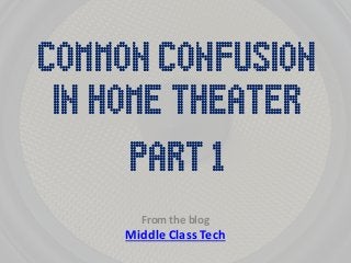 Common Confusion 
From the blog Middle Class Tech 
Part 1 
in Home Theater  