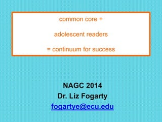 common core +
adolescent readers
= continuum for success
NAGC 2014
Dr. Liz Fogarty
fogartye@ecu.edu
 