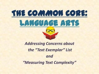 THE COMMON CORE:
  Language Arts

   Addressing Concerns about
    the “Text Exemplar” List
              and
  “Measuring Text Complexity”
 