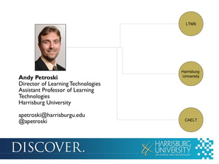 LTMS

Andy Petroski
Director of Learning Technologies
Assistant Professor of Learning
Technologies
Harrisburg University
apetroski@harrisburgu.edu
@apetroski

Harrisburg
University

CAELT

 