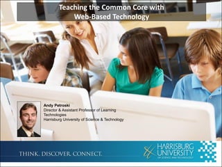 Teaching the Common Core with
Web-Based Technology
Andy Petroski
Director & Assistant Professor of Learning
Technologies
Harrisburg University of Science & Technology
 