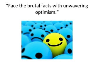“ Face the brutal facts with unwavering optimism.” 