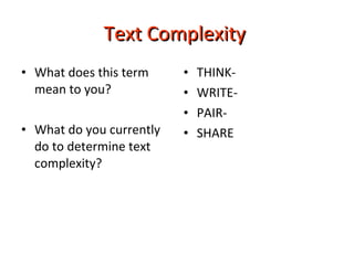 Text Complexity   What does this term mean to you? What do you currently do to determine text complexity?  THINK- WRITE- PAIR- SHARE 