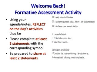 Welcome Back!  Formative Assessment Activity   Using your agenda/notes,  REFLECT on the day’s activities  thus far Please complete  at least 5 statements  with the corresponding symbol  Be prepared to  share at least 2 statements   