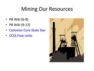 Mining Our Resources PB Wiki (6-8) PB Wiki (9-12) Common Core State Standards  CCSS Free Units 