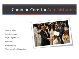 Common Core for Administrators



Maureen Cohen

Assistant Principal

Grafton High School

March 2013

@GHSAPrincipal

Maureenmcohen@blogspot.com
 