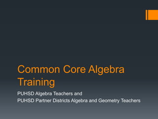 Common Core Algebra
Training
PUHSD Algebra Teachers and
PUHSD Partner Districts Algebra and Geometry Teachers
 