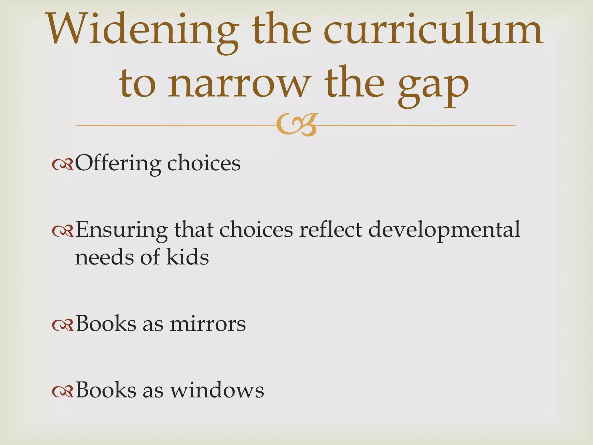 Widening the curriculum
   to narrow the gap
           
Offering choices

Ensuring that choices reflect developmental
 needs of kids

Books as mirrors

Books as windows
 