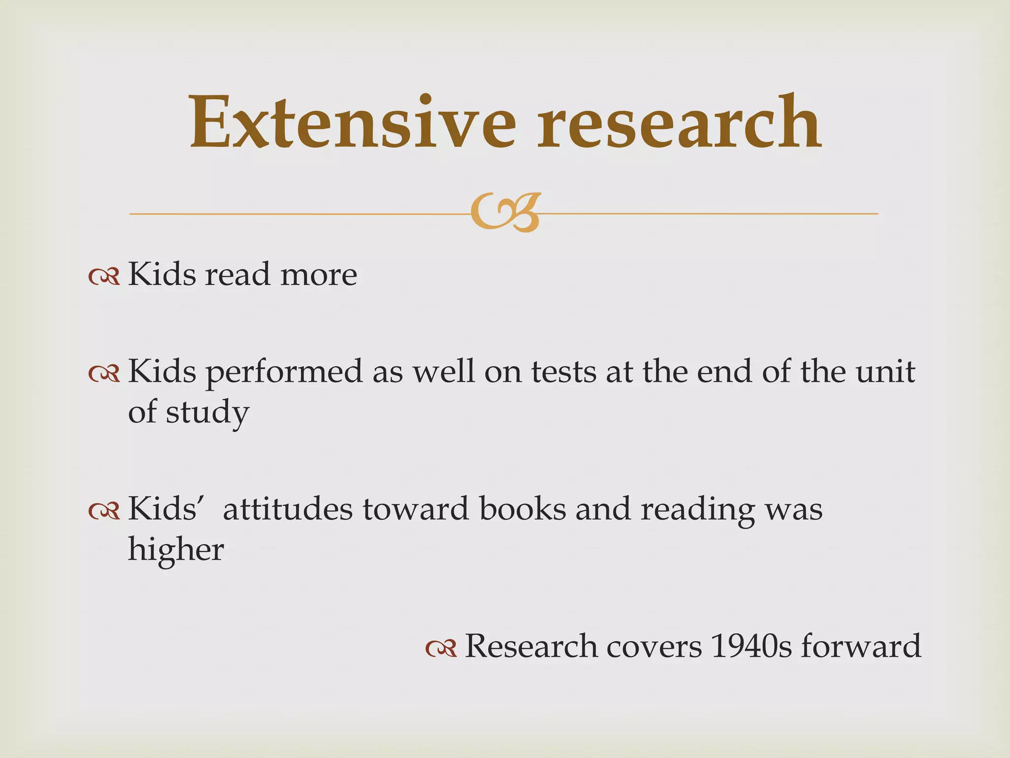 Extensive research
              
 Kids read more

 Kids performed as well on tests at the end of the unit
  of study

 Kids’ attitudes toward books and reading was
  higher

                       Research covers 1940s forward
 