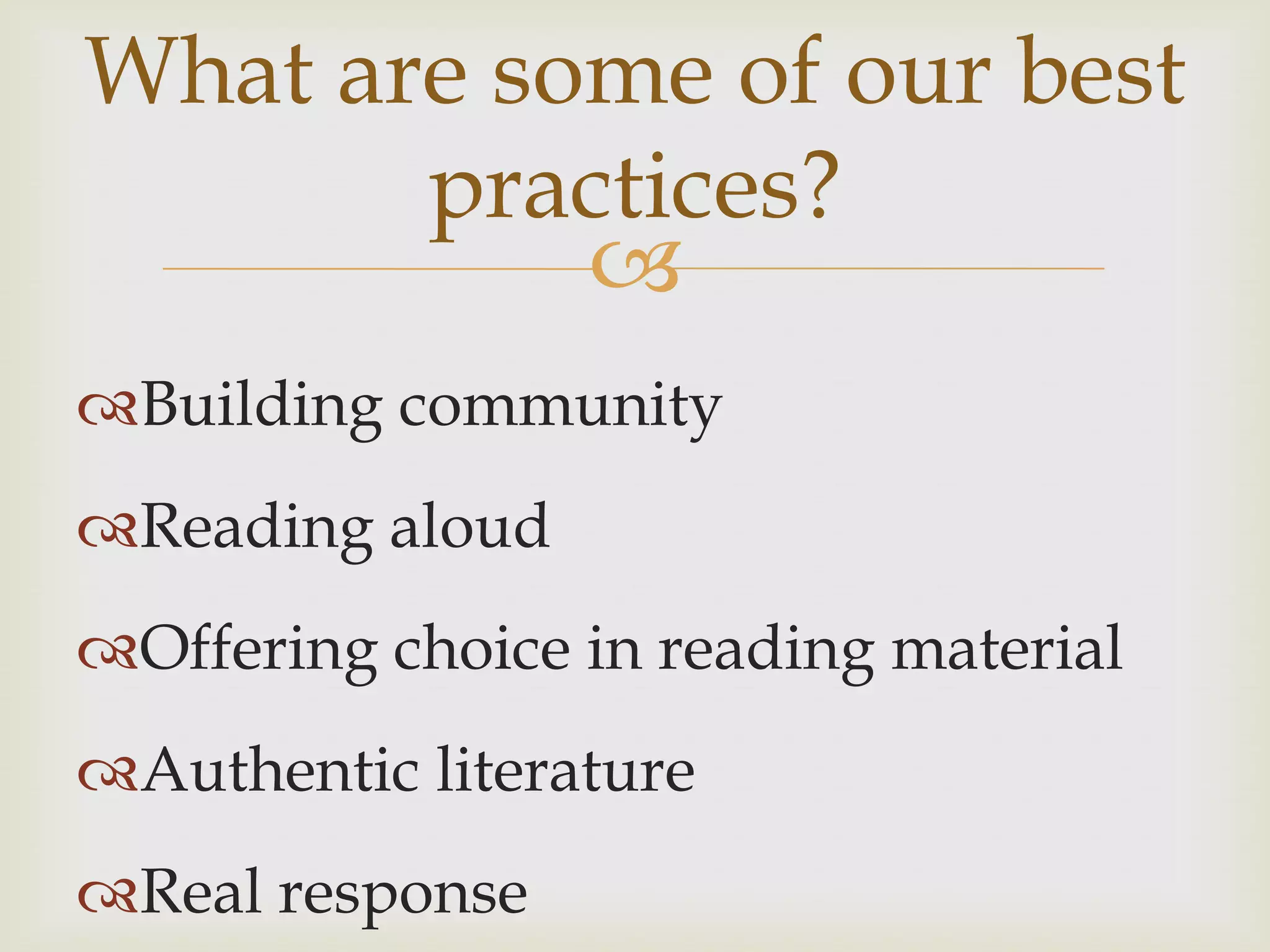 What are some of our best
       practices?
           
Building community
Reading aloud
Offering choice in reading material
Authentic literature
Real response
 