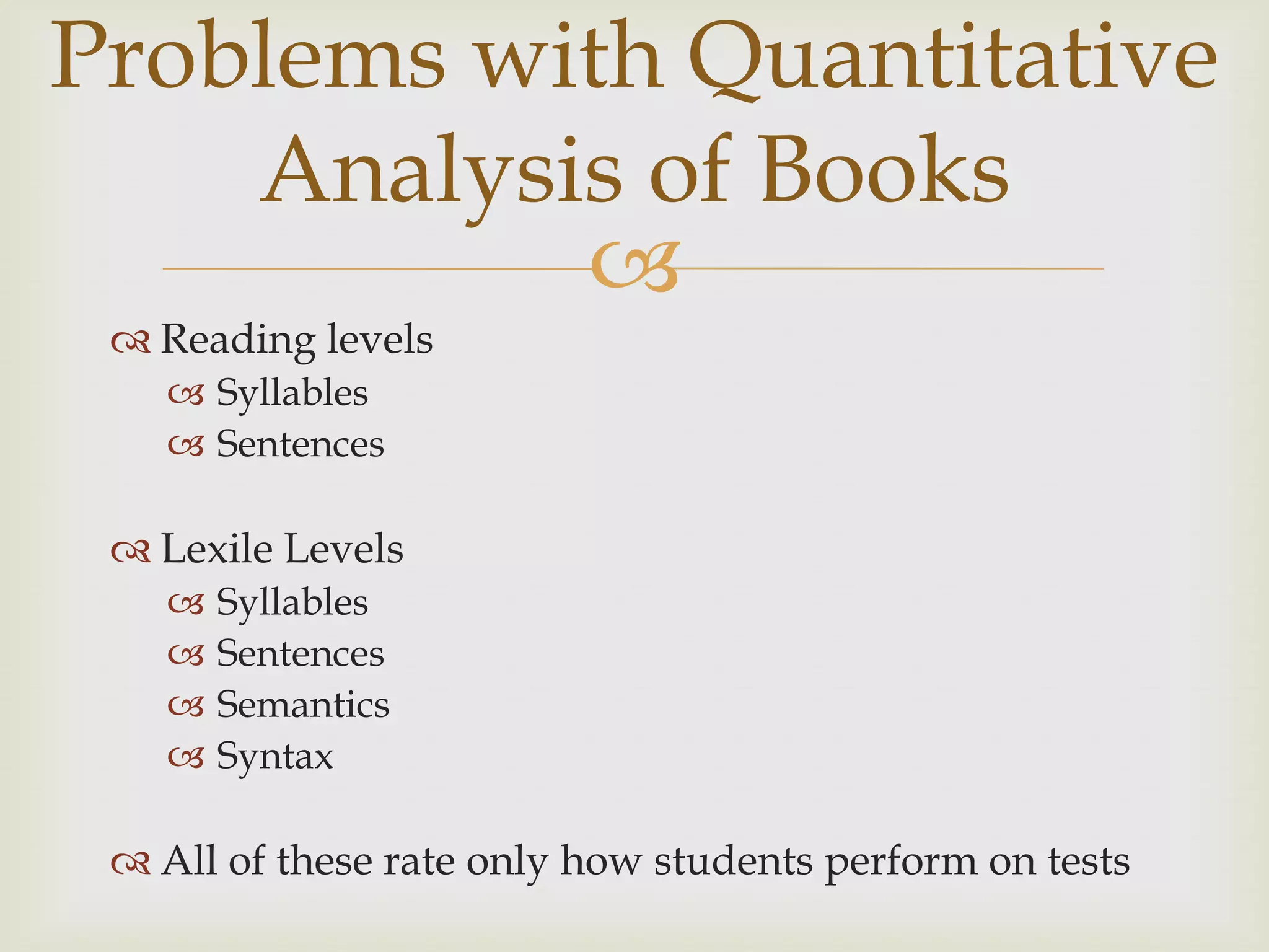 Problems with Quantitative
    Analysis of Books
           
  Reading levels
     Syllables
     Sentences

  Lexile Levels
       Syllables
       Sentences
       Semantics
       Syntax

  All of these rate only how students perform on tests
 