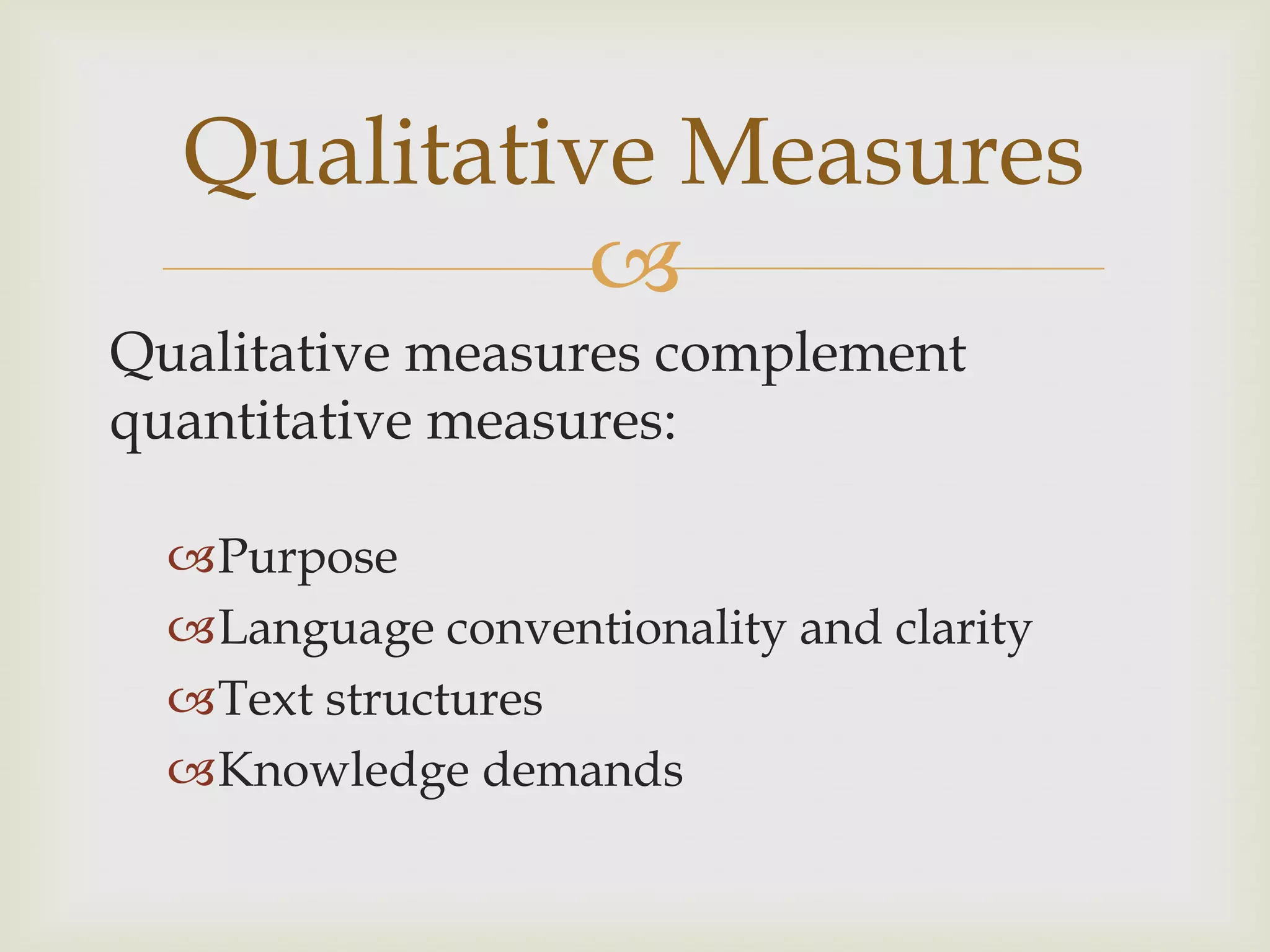 Qualitative Measures
            
Qualitative measures complement
quantitative measures:

  Purpose
  Language conventionality and clarity
  Text structures
  Knowledge demands
 