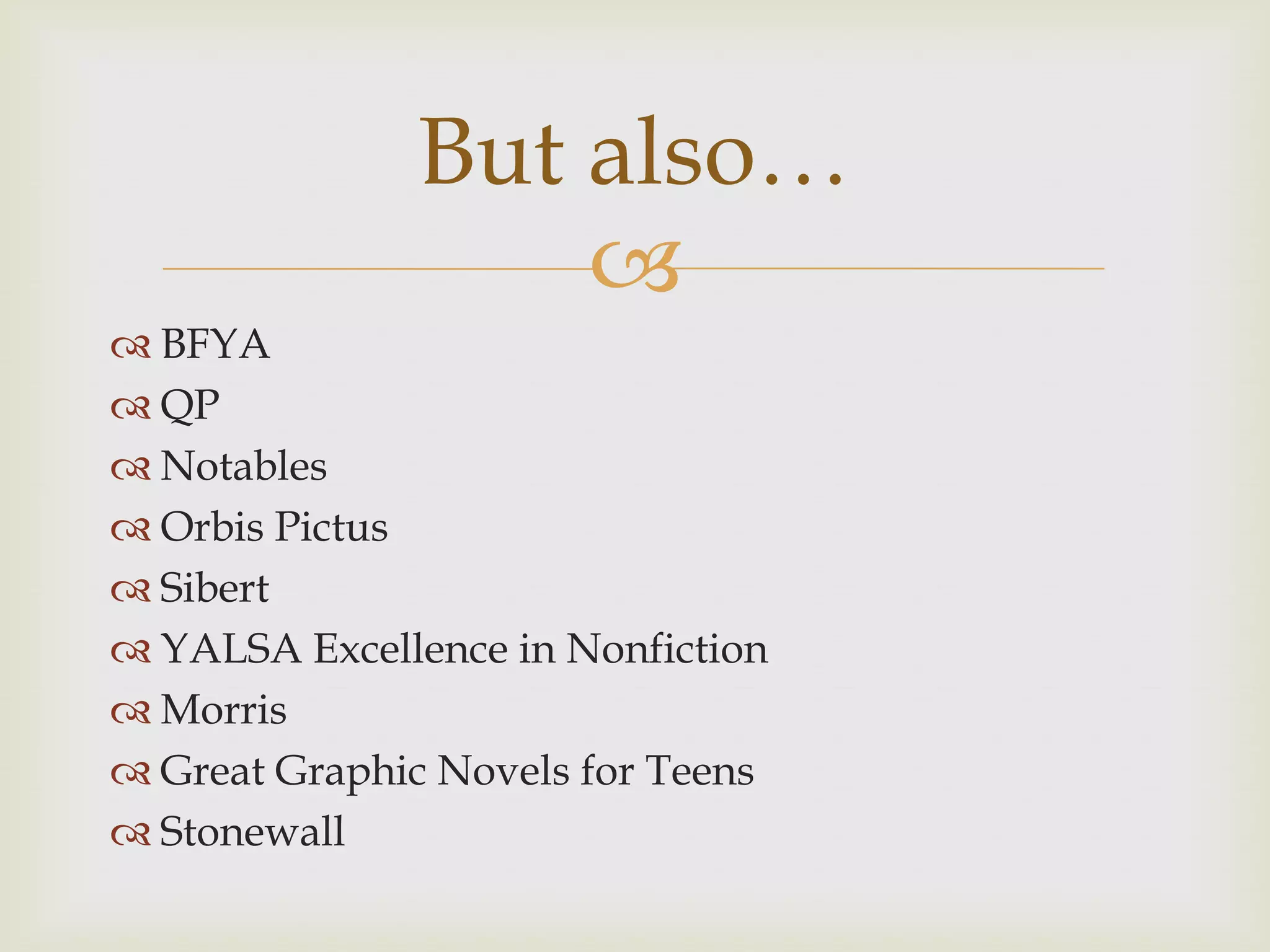 But also…
                  
 BFYA
 QP
 Notables
 Orbis Pictus
 Sibert
 YALSA Excellence in Nonfiction
 Morris
 Great Graphic Novels for Teens
 Stonewall
 
