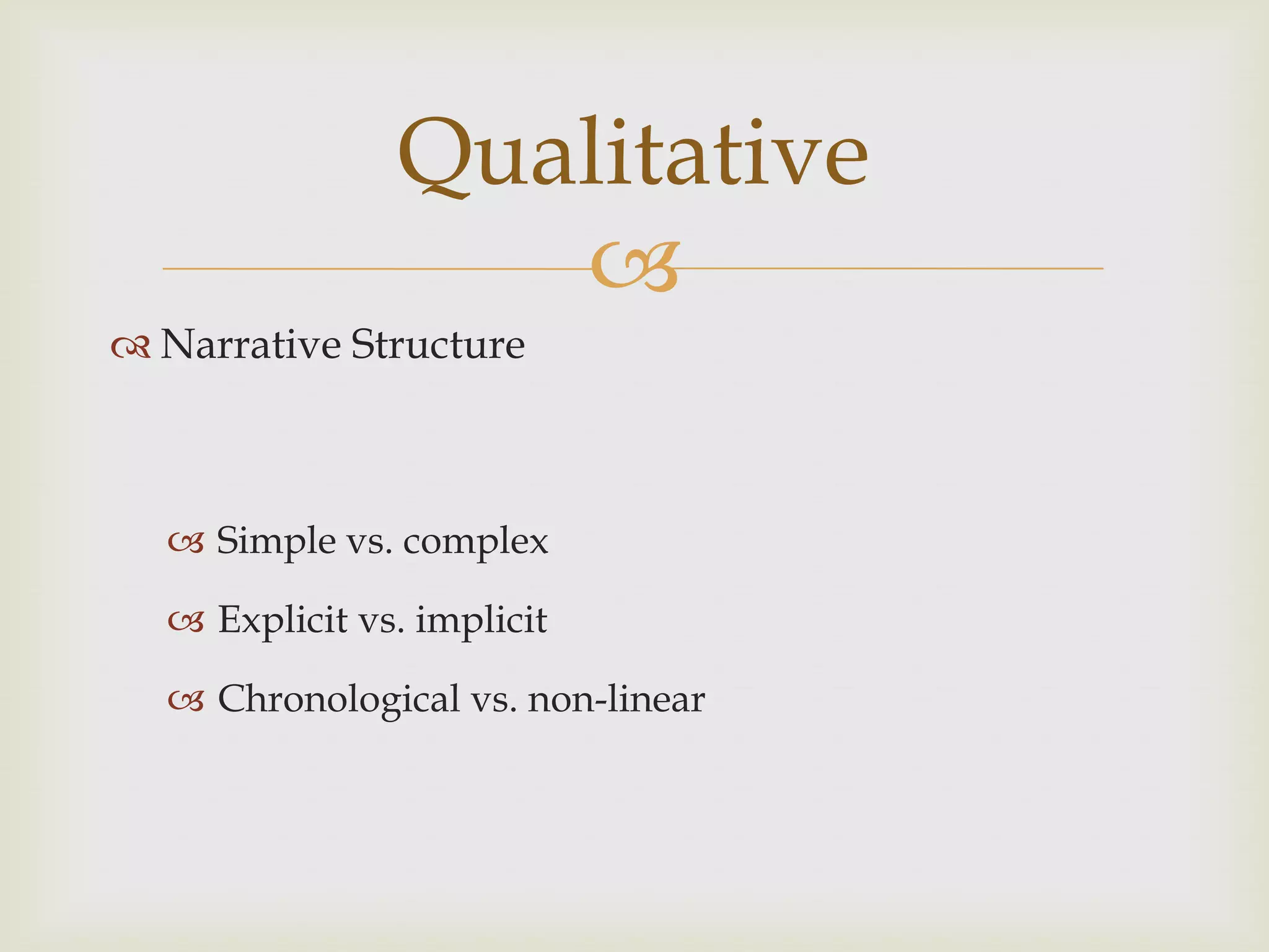Qualitative
                  
 Narrative Structure



   Simple vs. complex

   Explicit vs. implicit

   Chronological vs. non-linear
 