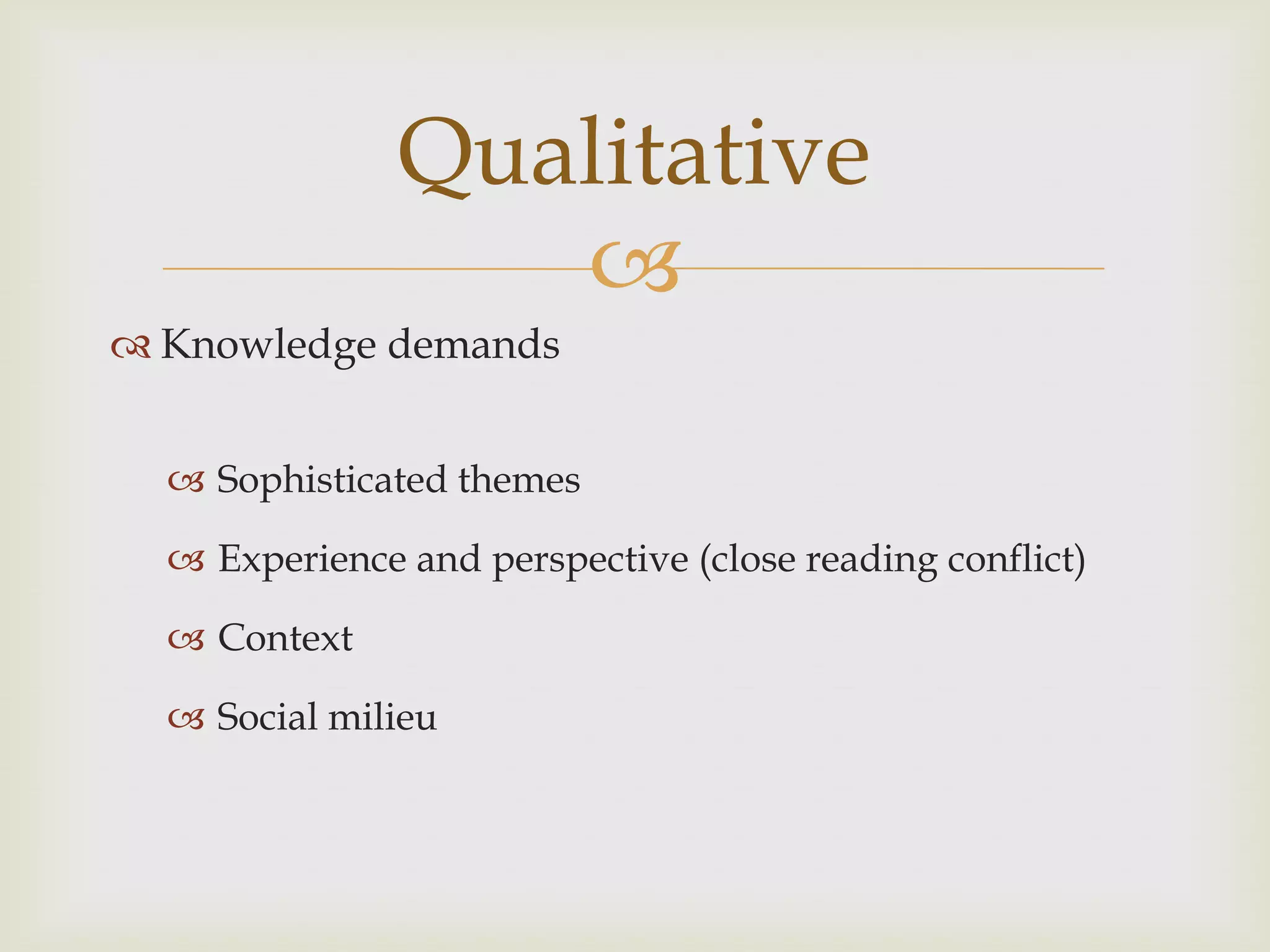 Qualitative
                  
 Knowledge demands


   Sophisticated themes

   Experience and perspective (close reading conflict)

   Context

   Social milieu
 